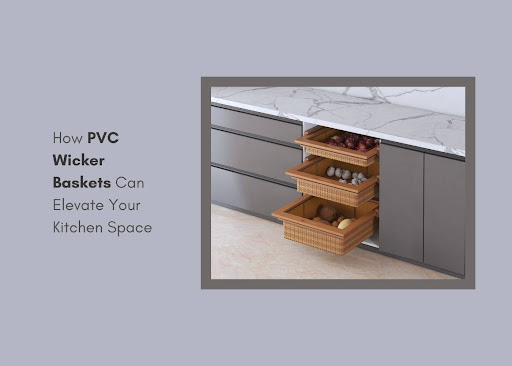 How PVC Wicker Baskets Can Elevate Your Kitchen Space